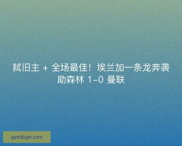 弑旧主 + 全场最佳！埃兰加一条龙奔袭助森林 1-0 曼联