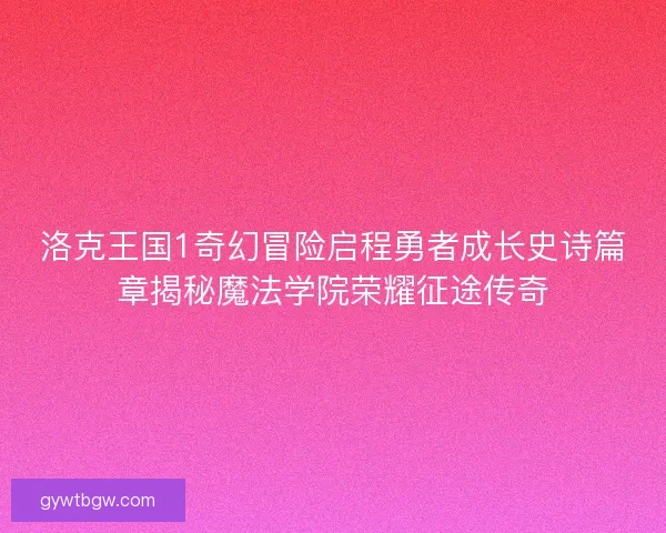 洛克王国1奇幻冒险启程勇者成长史诗篇章揭秘魔法学院荣耀征途传奇