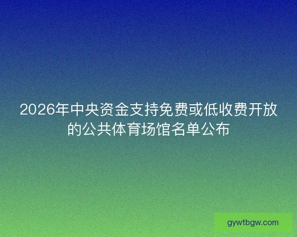 2026年中央资金支持免费或低收费开放的公共体育场馆名单公布