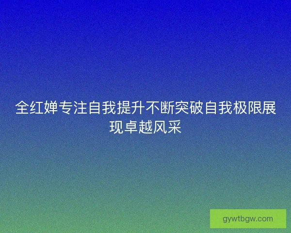 全红婵专注自我提升不断突破自我极限展现卓越风采 全红婵专注自我提升不断突破自我极限展现卓越风采